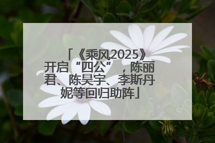 《乘风2025》开启“四公”，陈丽君、陈昊宇、李斯丹妮等回归助阵