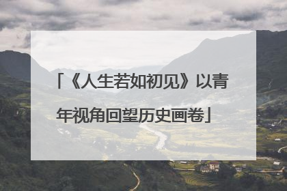 《人生若如初见》以青年视角回望历史画卷