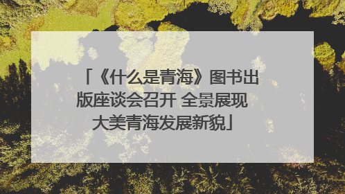 《什么是青海》图书出版座谈会召开 全景展现大美青海发展新貌