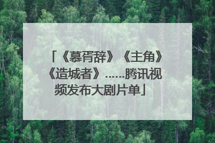 《慕胥辞》《主角》《造城者》……腾讯视频发布大剧片单