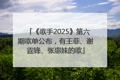 《歌手2025》第六期歌单公布，有王菲、谢霆锋、张惠妹的歌