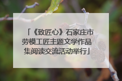 《致匠心》石家庄市劳模工匠主题文学作品集阅读交流活动举行