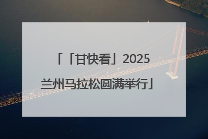 「甘快看」2025兰州马拉松圆满举行