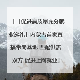 「促进高质量充分就业巡礼」内蒙古首家直播带岗基地 匹配供需双方 促进上岗就业