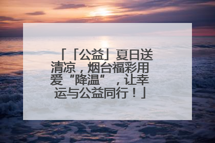 「公益」夏日送清凉，烟台福彩用爱“降温”，让幸运与公益同行！