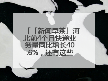 「新闻早茶」河北前4个月快递业务量同比增长40.6%，还有这些热点……