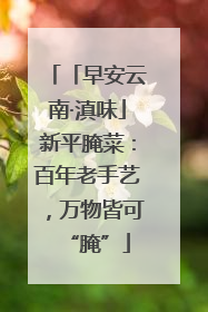 「早安云南·滇味」新平腌菜：百年老手艺，万物皆可“腌”