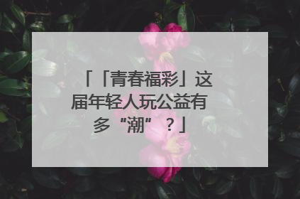 「青春福彩」这届年轻人玩公益有多“潮”？