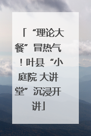 “理论大餐”冒热气！叶县“小庭院 大讲堂”沉浸开讲