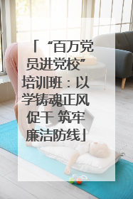 “百万党员进党校”培训班：以学铸魂正风促干 筑牢廉洁防线