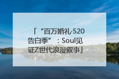 “百万婚礼·520告白季”：Soul见证Z世代浪漫叙事