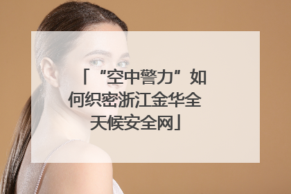 “空中警力”如何织密浙江金华全天候安全网