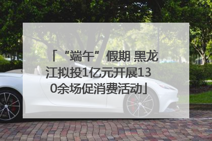 “端午”假期 黑龙江拟投1亿元开展130余场促消费活动