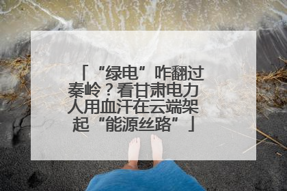 “绿电”咋翻过秦岭？看甘肃电力人用血汗在云端架起“能源丝路”