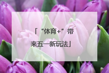 “体育+”带来五一新玩法