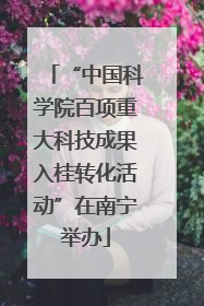 “中国科学院百项重大科技成果入桂转化活动”在南宁举办