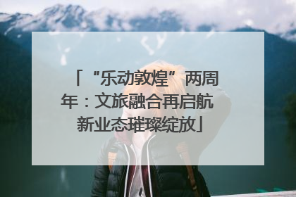 “乐动敦煌”两周年：文旅融合再启航 新业态璀璨绽放