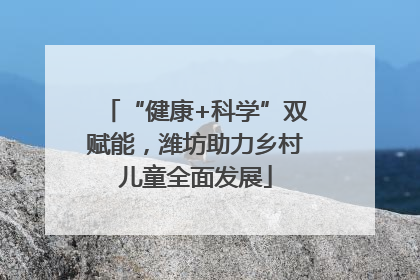 “健康+科学”双赋能，潍坊助力乡村儿童全面发展