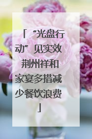 “光盘行动”见实效 荆州祥和家宴多措减少餐饮浪费