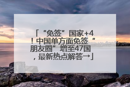 “免签”国家+4！中国单方面免签“朋友圈”增至47国，最新热点解答→