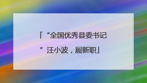 “全国优秀县委书记”汪小波，履新职