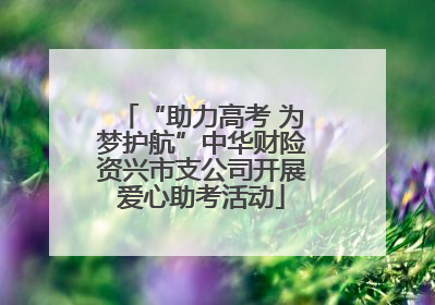 “助力高考 为梦护航”中华财险资兴市支公司开展爱心助考活动
