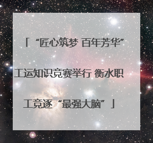 “匠心筑梦 百年芳华”工运知识竞赛举行 衡水职工竞逐“最强大脑”