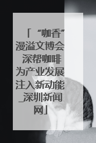 “咖香”漫溢文博会 深帮咖啡为产业发展注入新动能_深圳新闻网