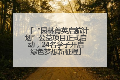 “园林菁英启航计划”公益项目正式启动，24名学子开启绿色梦想新征程