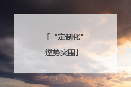 “定制化” 逆势突围