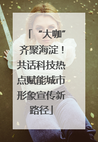 “大咖”齐聚海淀！共话科技热点赋能城市形象宣传新路径