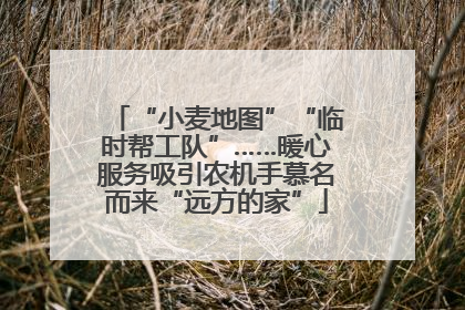 “小麦地图”“临时帮工队”……暖心服务吸引农机手慕名而来“远方的家”