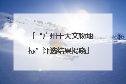 “广州十大文物地标”评选结果揭晓
