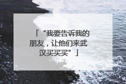 “我要告诉我的朋友，让他们来武汉买买买”