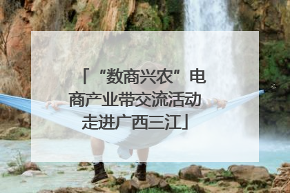 “数商兴农”电商产业带交流活动走进广西三江