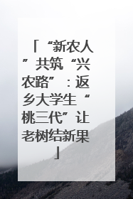 “新农人”共筑“兴农路”：返乡大学生“桃三代”让老树结新果