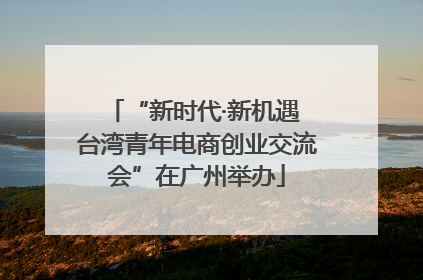 “新时代·新机遇 台湾青年电商创业交流会”在广州举办