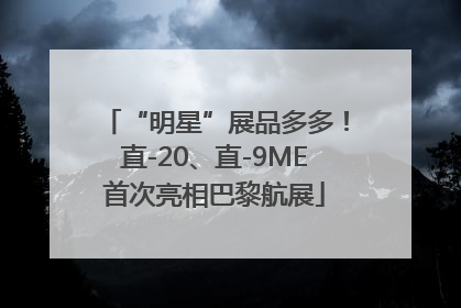 “明星”展品多多！直-20、直-9ME首次亮相巴黎航展