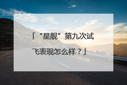 “星舰”第九次试飞表现怎么样？