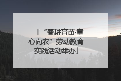 “春耕育苗·童心向农”劳动教育实践活动举办