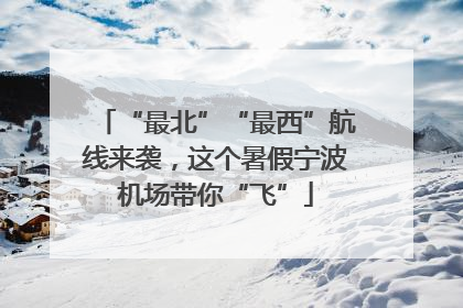 “最北”“最西”航线来袭，这个暑假宁波机场带你“飞”