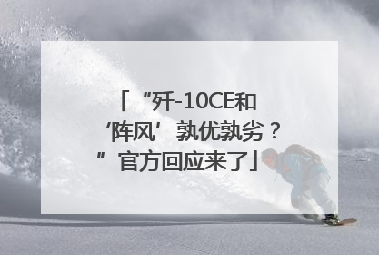 “歼-10CE和‘阵风’孰优孰劣？”官方回应来了
