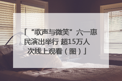 “歌声与微笑”六一惠民演出举行 超15万人次线上观看（图）