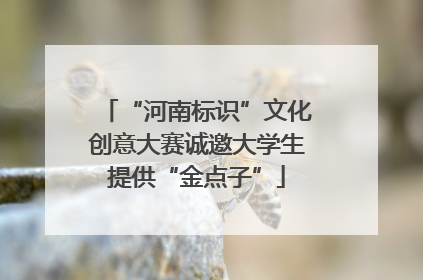 “河南标识”文化创意大赛诚邀大学生提供“金点子”