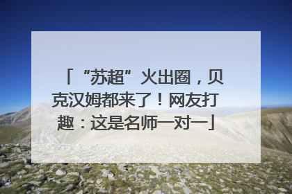 “苏超”火出圈，贝克汉姆都来了！网友打趣：这是名师一对一