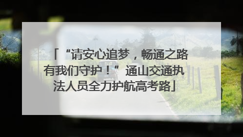 “请安心追梦，畅通之路有我们守护！”通山交通执法人员全力护航高考路