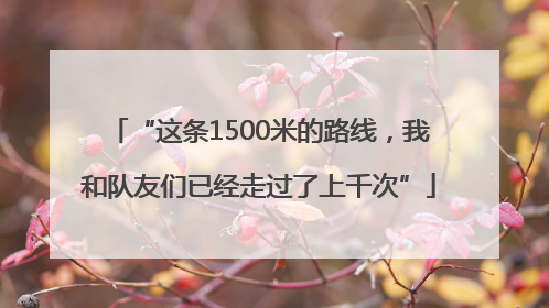 “这条1500米的路线，我和队友们已经走过了上千次”