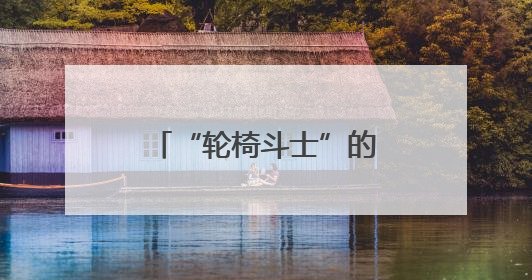 “轮椅斗士”的三重人生突围