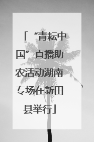 “青耘中国”直播助农活动湖南专场在新田县举行