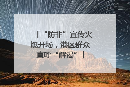 “防非”宣传火爆开场，港区群众直呼“解渴”